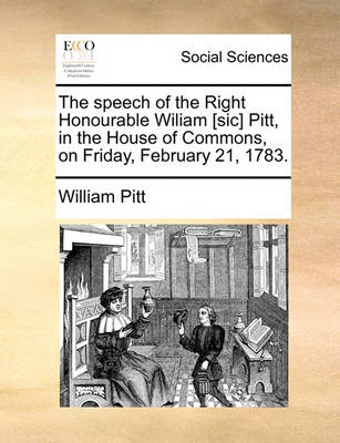 Book cover for The speech of the Right Honourable Wiliam [sic] Pitt, in the House of Commons, on Friday, February 21, 1783.