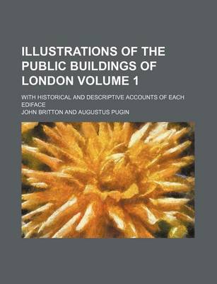 Book cover for Illustrations of the Public Buildings of London Volume 1; With Historical and Descriptive Accounts of Each Ediface