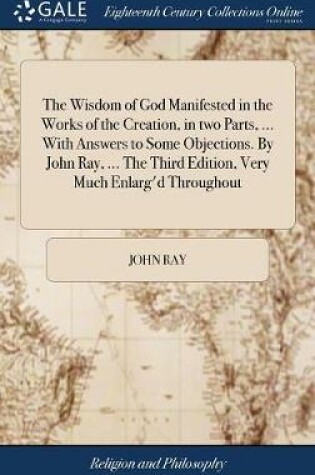 Cover of The Wisdom of God Manifested in the Works of the Creation, in two Parts, ... With Answers to Some Objections. By John Ray, ... The Third Edition, Very Much Enlarg'd Throughout