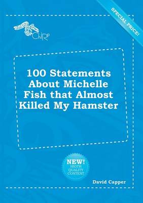 Book cover for 100 Statements about Michelle Fish That Almost Killed My Hamster