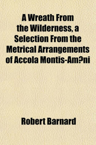 Cover of A Wreath from the Wilderness, a Selection from the Metrical Arrangements of Accola Montis-Am Ni