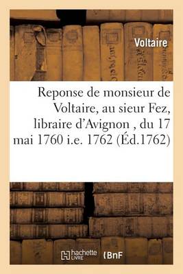 Book cover for Reponse de Monsieur de Voltaire, Au Sieur Fez, Libraire d'Avignon, Du 17 Mai 1760 i.e. 1762