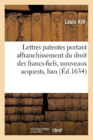 Cover of Lettres Patentes Portant Affranchissement Du Droit Des Francs-Fiefs, Nouveaux Acquests, Ban