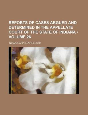 Book cover for Reports of Cases Argued and Determined in the Appellate Court of the State of Indiana (Volume 26)