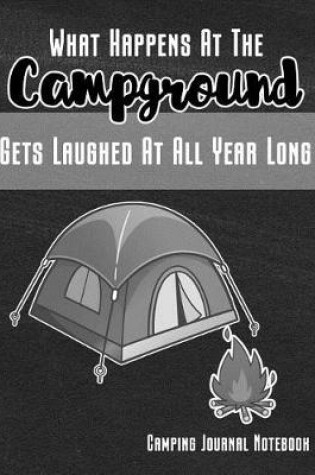 Cover of What Happens at the Campground Gets Laughed at All Year Long Camping Journal Notebook