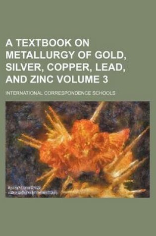 Cover of A Textbook on Metallurgy of Gold, Silver, Copper, Lead, and Zinc Volume 3