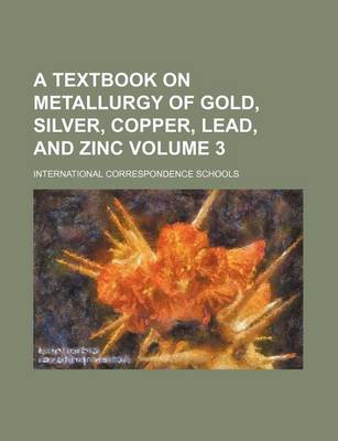 Book cover for A Textbook on Metallurgy of Gold, Silver, Copper, Lead, and Zinc Volume 3