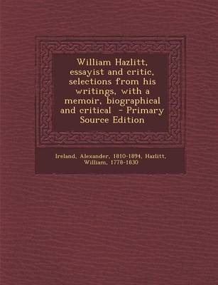 Book cover for William Hazlitt, Essayist and Critic, Selections from His Writings, with a Memoir, Biographical and Critical - Primary Source Edition