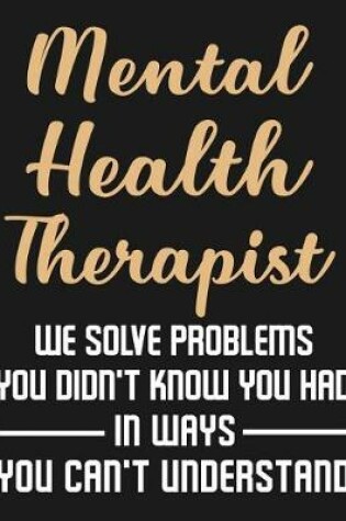 Cover of Mental Health Therapist We Solve Problems You Didn't Know You Had In Ways You Can't Understand