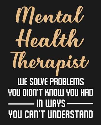 Book cover for Mental Health Therapist We Solve Problems You Didn't Know You Had In Ways You Can't Understand