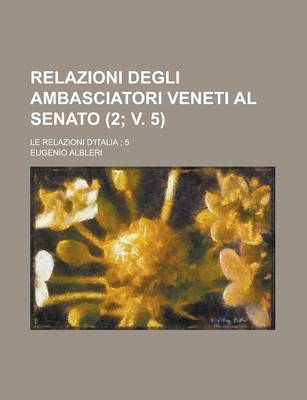 Book cover for Relazioni Degli Ambasciatori Veneti Al Senato; Le Relazioni D'Italia; 5 (2; V. 5)