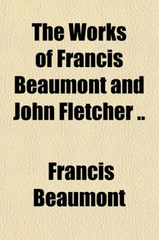 Cover of The Works of Francis Beaumont and John Fletcher ..