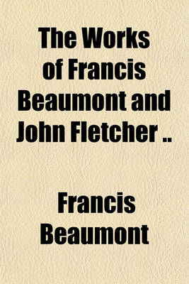 Book cover for The Works of Francis Beaumont and John Fletcher ..