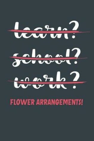 Cover of Learn? School? Work? Flower Arrangements!