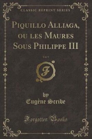 Cover of Piquillo Alliaga, Ou Les Maures Sous Philippe III, Vol. 9 (Classic Reprint)