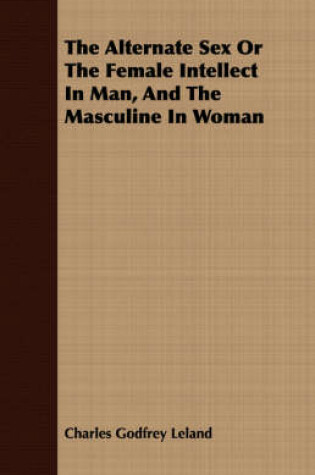 Cover of The Alternate Sex Or The Female Intellect In Man, And The Masculine In Woman