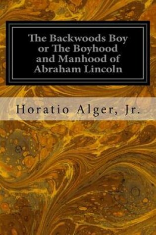 Cover of The Backwoods Boy or The Boyhood and Manhood of Abraham Lincoln