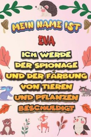 Cover of Mein Name ist Eva Ich werde der Spionage und der Farbung von Tieren und Pflanzen beschuldigt