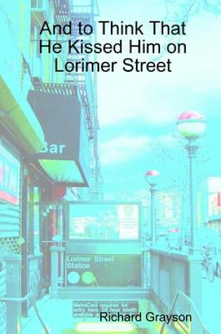 Cover of And to Think That He Kissed Him On Lorimer Street