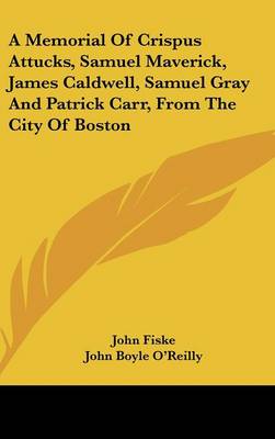 Book cover for A Memorial of Crispus Attucks, Samuel Maverick, James Caldwell, Samuel Gray and Patrick Carr, from the City of Boston