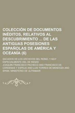 Cover of Coleccion de Documentos Ineditos, Relativos Al Descubrimiento de Las Antiguas Posesiones Espanolas de America y Oceania (6); Sacados de Los Archivos del Reino, y Muy Especialmente del de Indias