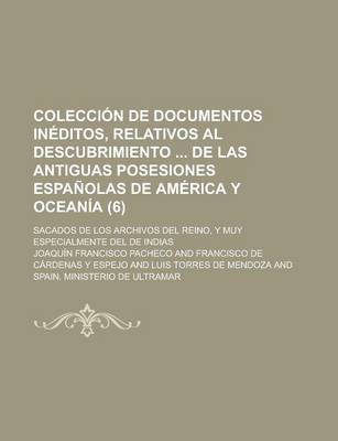 Book cover for Coleccion de Documentos Ineditos, Relativos Al Descubrimiento de Las Antiguas Posesiones Espanolas de America y Oceania (6); Sacados de Los Archivos del Reino, y Muy Especialmente del de Indias