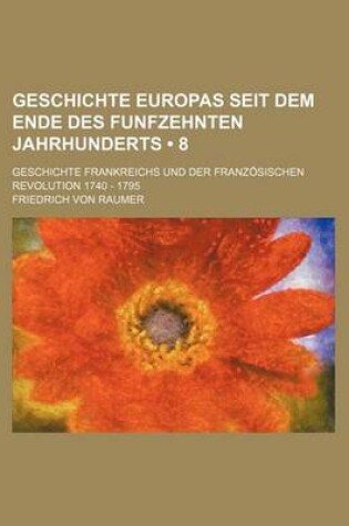 Cover of Geschichte Europas Seit Dem Ende Des Funfzehnten Jahrhunderts (8); Geschichte Frankreichs Und Der Franzosischen Revolution 1740 - 1795