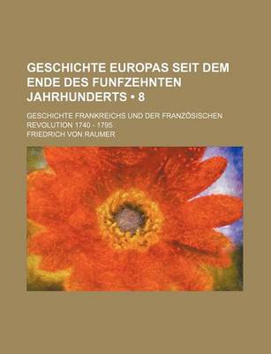 Book cover for Geschichte Europas Seit Dem Ende Des Funfzehnten Jahrhunderts (8); Geschichte Frankreichs Und Der Franzosischen Revolution 1740 - 1795