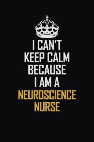 Cover of I Can't Keep Calm Because I Am A Neuroscience Nurse