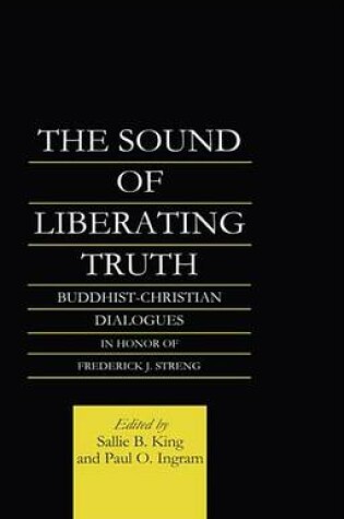 Cover of Sound of Liberating Truth, The: Buddhist-Christian Dialogues in Honor of Frederick J. Streng