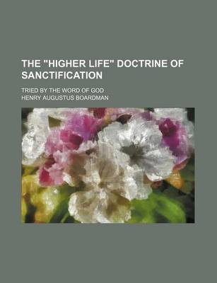 Book cover for The "Higher Life" Doctrine of Sanctification; Tried by the Word of God