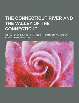 Book cover for The Connecticut River and the Valley of the Connecticut; Three Hundred and Fifty Miles from Mountain to Sea