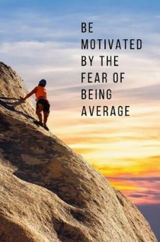 Cover of Be Motivated by the Fear of Being Average