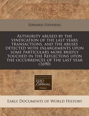 Book cover for Authority Abused by the Vindication of the Last Years Transactions, and the Abuses Detected with Inlargements Upon Some Particulars More Briefly Touched in the Reflectons Upon the Occurrences of the Last Year (1690)