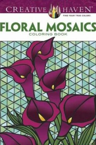 Cover of Creative Haven Floral Mosaics Coloring Book