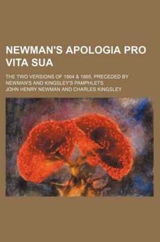 Cover of Newman's Apologia Pro Vita Sua; The Two Versions of 1864 & 1865, Preceded by Newman's and Kingsley's Pamphlets