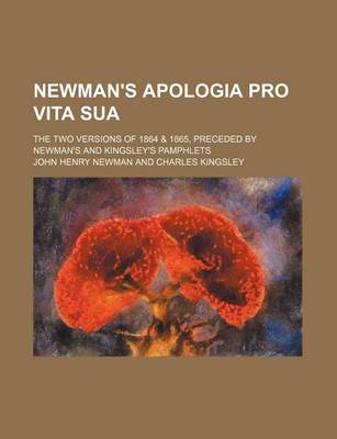Book cover for Newman's Apologia Pro Vita Sua; The Two Versions of 1864 & 1865, Preceded by Newman's and Kingsley's Pamphlets