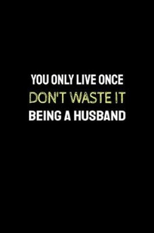 Cover of You Only Live Once Don't Waste It Being a Husband