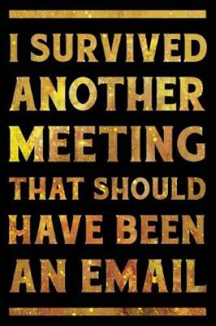 Cover of I Survived Another Meeting That Should Have Been an Email Notebook Gold