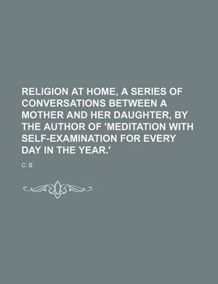 Book cover for Religion at Home, a Series of Conversations Between a Mother and Her Daughter, by the Author of 'Meditation with Self-Examination for Every Day in the Year.'