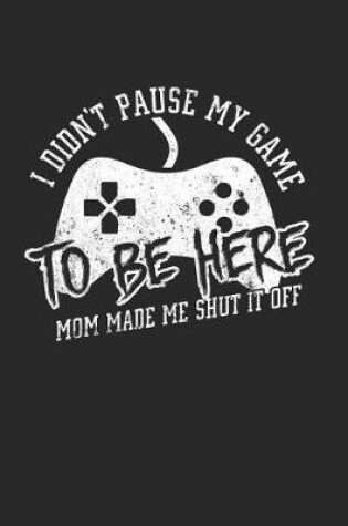 Cover of I Didn't Pause My Game to Be Here Mom Made Me Shut It Off