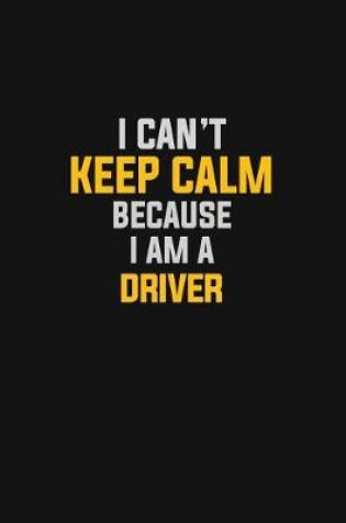 Cover of I Can't Keep Calm Because I Am A Driver