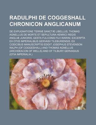 Book cover for Radulphi de Coggeshall Chronicon Anglicanum; de Expugnatione Terrae Sanctae Libellus, Thomas Agnellus de Morte Et Sepultura Henrici Regis Angliae Junioris, Gesta Fulconis Filii Warini, Excerpta Ex Otiis Imperialibus Gervasii Tileburiensis. Ex Codicibus Man
