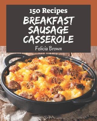 Book cover for 150 Breakfast Sausage Casserole Recipes