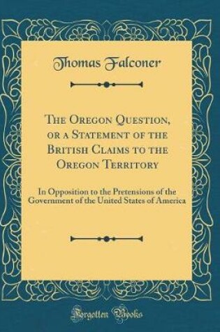 Cover of The Oregon Question, or a Statement of the British Claims to the Oregon Territory