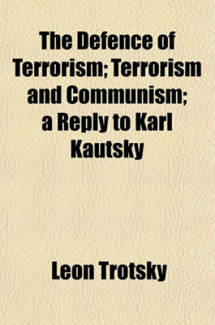 Cover of The Defence of Terrorism; Terrorism and Communism; A Reply to Karl Kautsky