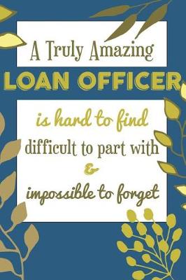 Book cover for A Truly Amazing LOAN OFFICER Is Hard To Find Difficult To Part With & Impossible To Forget