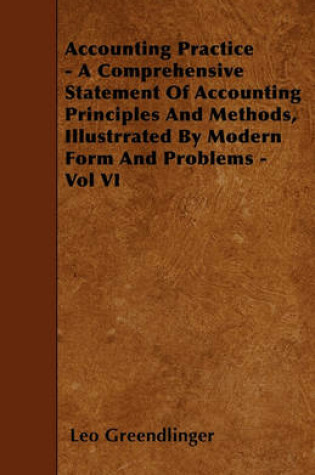 Cover of Accounting Practice - A Comprehensive Statement Of Accounting Principles And Methods, Illustrrated By Modern Form And Problems - Vol VI