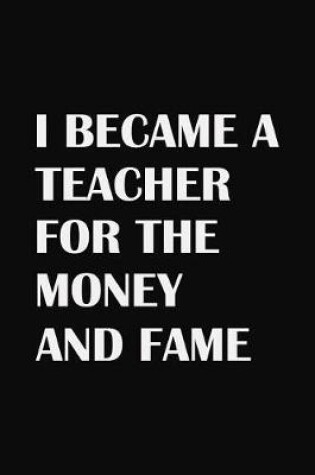 Cover of I Became A Teacher For The Money And Fame