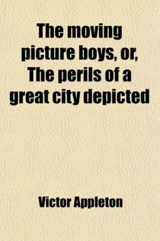 Cover of The Moving Picture Boys, Or, the Perils of a Great City Depicted